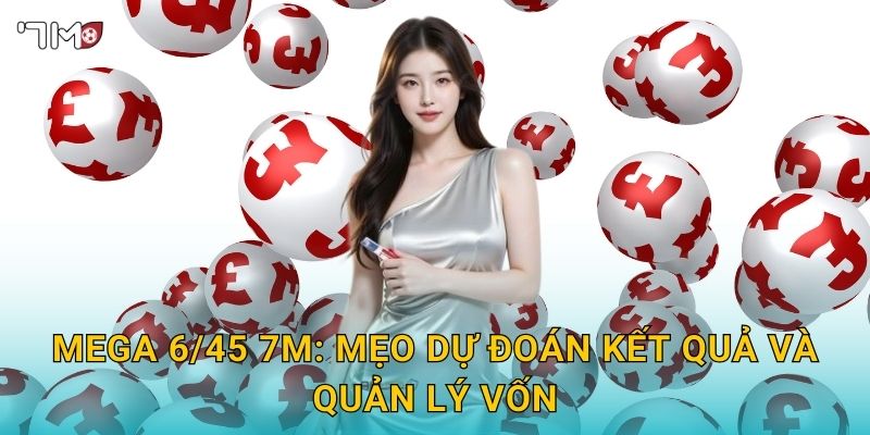 Mega 6/45 7M: mẹo dự đoán kết quả và quản lý vốn