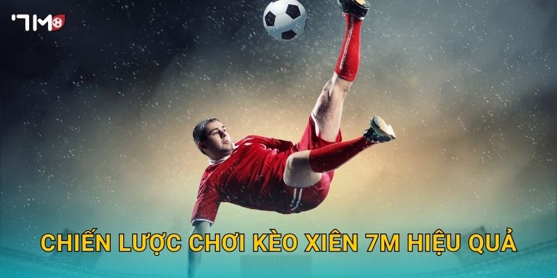 Chiến lược chơi kèo xiên 7M hiệu quả