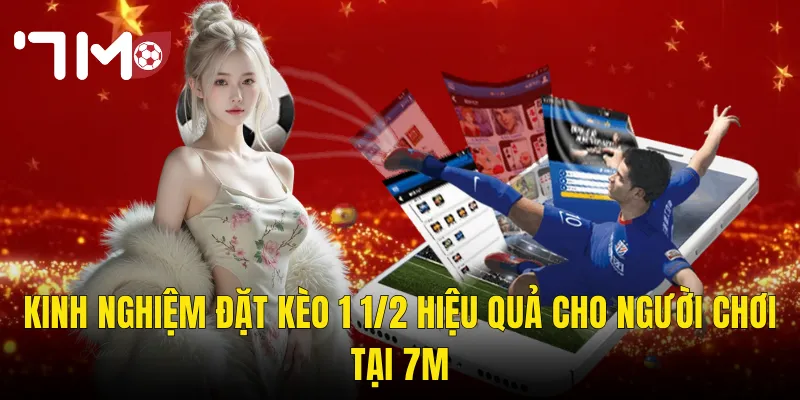 Kinh Nghiệm Đặt Kèo 1 1/2 Hiệu Quả Cho Người Chơi Tại 7m